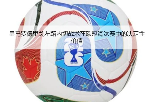 皇马罗德里戈左路内切战术在欧冠淘汰赛中的决定性价值